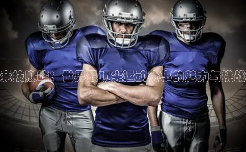 竞技巅峰：世界最顶尖运动赛事的魅力与挑战