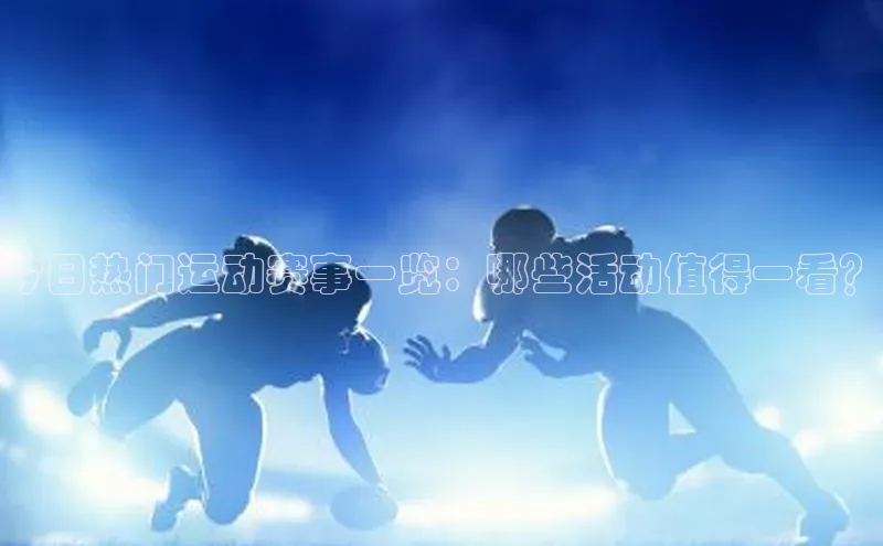 今日热门运动赛事一览：哪些活动值得一看？