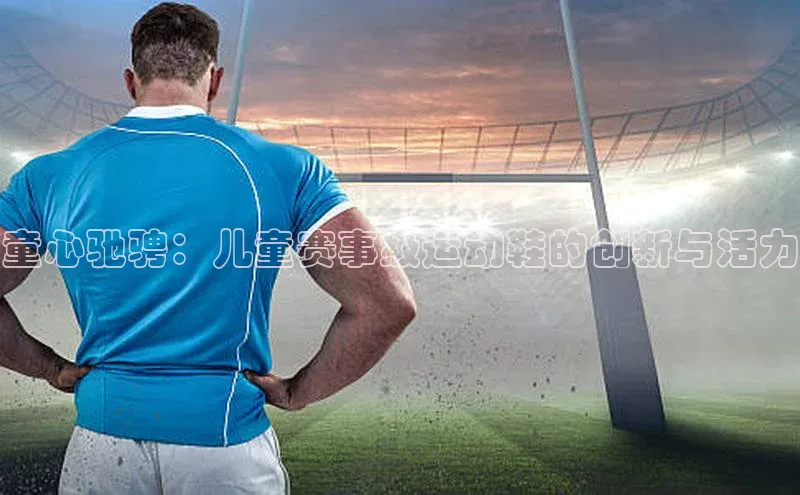 童心驰骋：儿童赛事级运动鞋的创新与活力