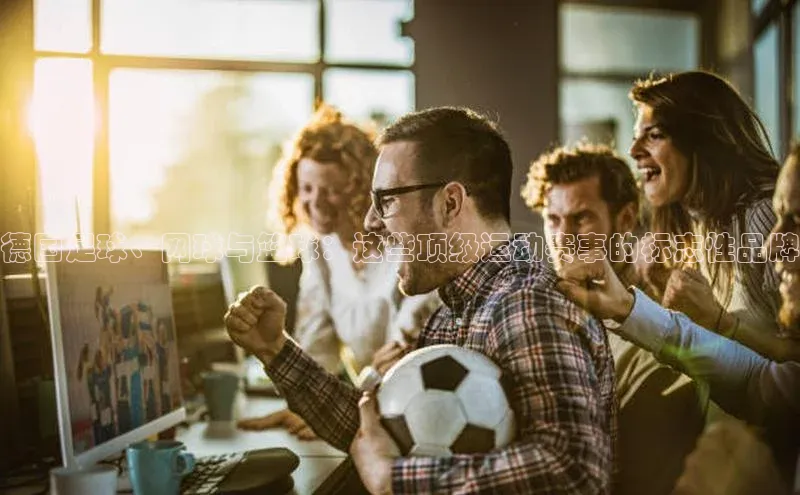 德国足球、网球与篮球：这些顶级运动赛事的标志性品牌