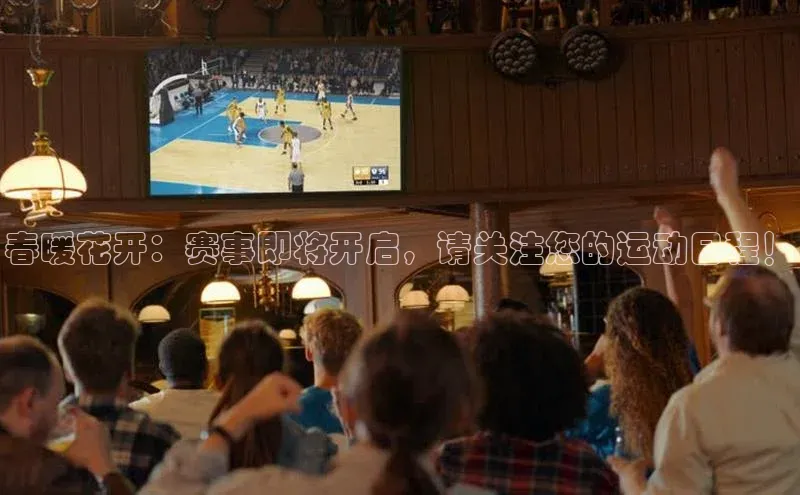 春暖花开：赛事即将开启，请关注您的运动日程！