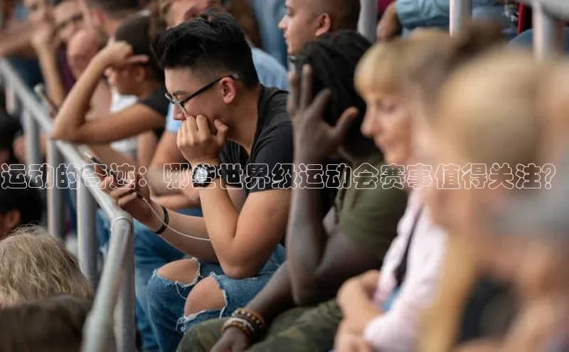 运动的奇迹：哪些世界级运动会赛事值得关注？